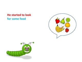 He started to look
for some food
 