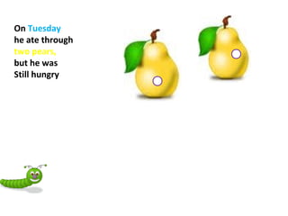 On Tuesday
he ate through
two pears,
but he was
Still hungry
 
