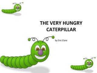 THE VERY HUNGRY
  CATERPILLAR
     by Eric Clare
 