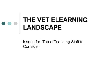THE VET ELEARNING LANDSCAPE Issues for IT and Teaching Staff to Consider 