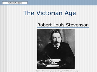 The Victorian Age Robert Louis Stevenson Raffaele Nardella http://www.britannica.com/blogs/wp-content/uploads/2007/12/image-1.jpeg 