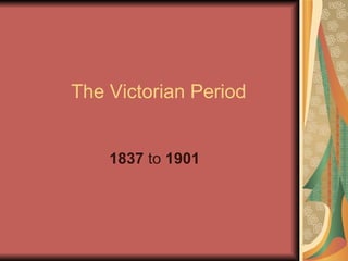 The Victorian Period 1837  to  1901 