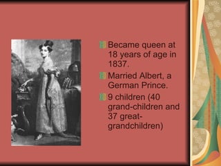 <ul><li>Became queen at 18 years of age in 1837. </li></ul><ul><li>Married Albert, a German Prince.  </li></ul><ul><li>9 c...