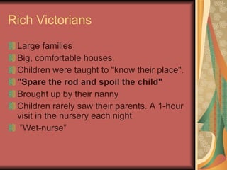 Rich Victorians <ul><li>Large families </li></ul><ul><li>Big, comfortable houses.  </li></ul><ul><li>Children were taught ...