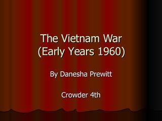 The Vietnam War (Early Years 1960) By Danesha Prewitt Crowder 4th 