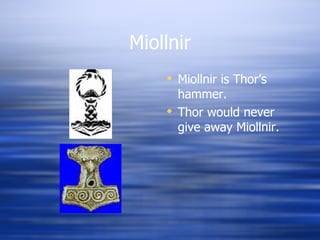 Miollnir Miollnir is Thor’s hammer. Thor would never give away Miollnir. 