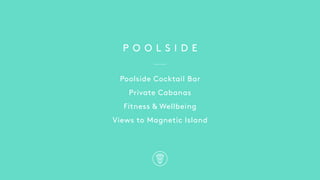 P O O L S I D E
Poolside Cocktail Bar
Private Cabanas
Fitness & Wellbeing
Views to Magnetic Island
 