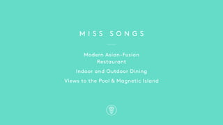 M I S S S O N G S
Modern Asian-Fusion
Restaurant
Indoor and Outdoor Dining
Views to the Pool & Magnetic Island
 