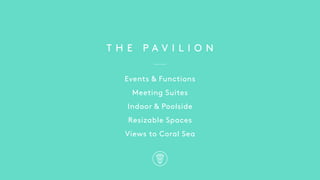 T H E P A V I L I O N
Events & Functions
Meeting Suites
Indoor & Poolside
Resizable Spaces
Views to Coral Sea
 