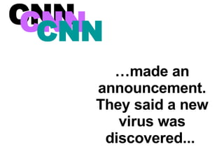 … made an announcement. They said a new virus was discovered ...   CNN   CNN   CNN   