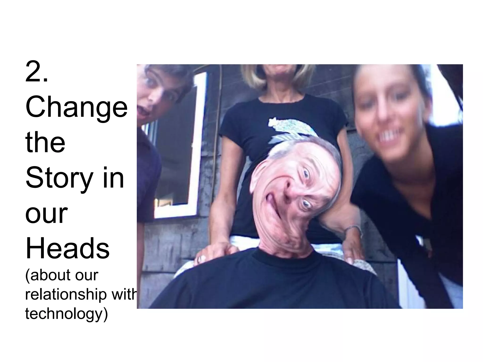 2. Change the Story in our Heads  (about our relationship with technology) 