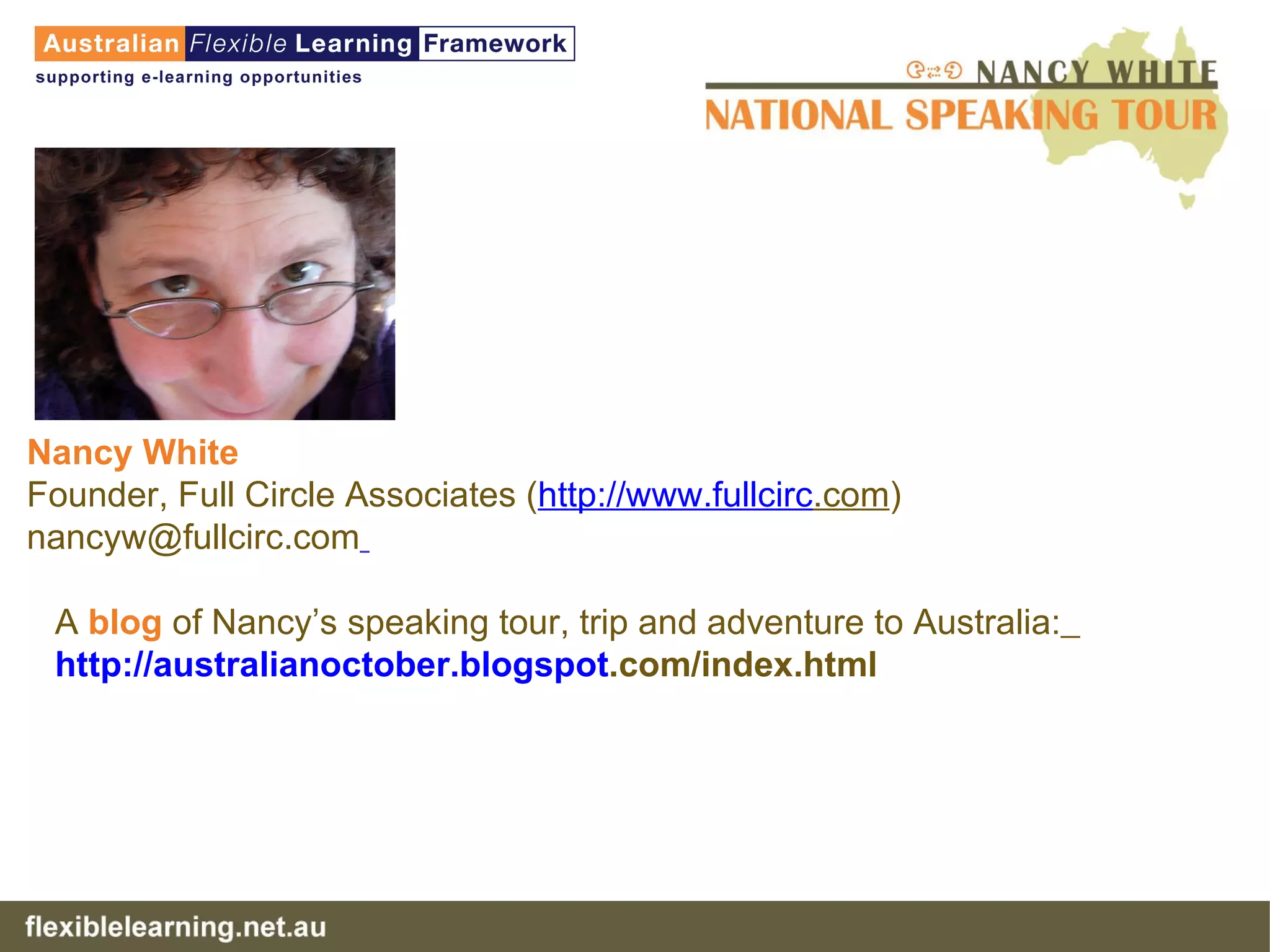 A  blog  of Nancy’s speaking tour, trip and adventure to Australia:   http:// australianoctober . blogspot .com/index.html   Nancy White   Founder, Full Circle Associates ( http://www. fullcirc .com ) [email_address]   