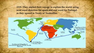 1519- They started their voyage to explore the world using
west ward direction for spain and east ward for Portugal
as they agreed in Treaty of Tordesillas.
 