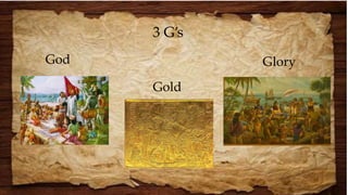 3 G’s
God
Gold
Glory
 