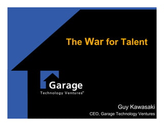The War for Talent




                  Guy Kawasaki
     CEO, Garage Technology Ventures