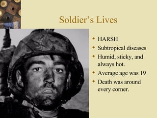 Soldier’s Lives HARSH Subtropical diseases Humid, sticky, and always hot. Average age was 19 Death was around every corner. 