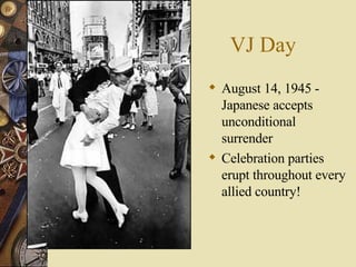 VJ Day August 14, 1945 - Japanese accepts unconditional surrender Celebration parties erupt throughout every allied country! 