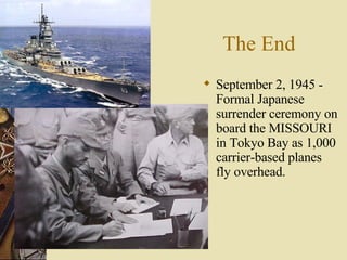 The End September 2, 1945 - Formal Japanese surrender ceremony on board the MISSOURI in Tokyo Bay as 1,000 carrier-based planes fly overhead. 
