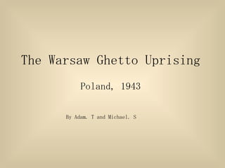 The Warsaw Ghetto Uprising Poland, 1943 By Adam. T and Michael. S 