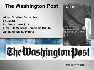 The Washington Post   Aluna. Cristiane Fernandes  FACVEST Professor. José  Luis Livro.  Os Melhores Jornais do Mundo Autor.  Matias M. Molina  