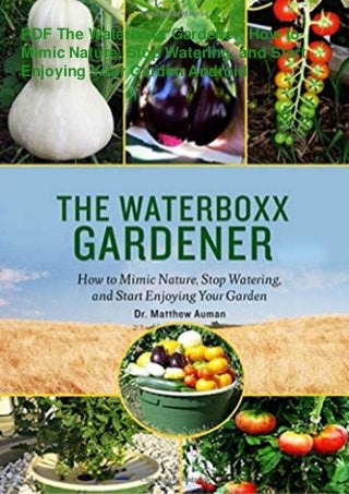 PDF The Waterboxx Gardener: How to
Mimic Nature, Stop Watering, and Start
Enjoying Your Garden Android
 