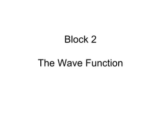 Block 2
The Wave Function
 