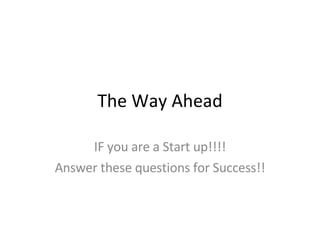 The Way Ahead IF you are a Start up!!!! Answer these questions for Success!! 