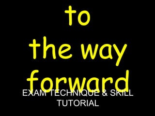 Welcome to the way forward EXAM TECHNIQUE & SKILL TUTORIAL 