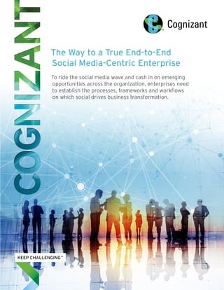 The Way to a True End-to-End
Social Media-Centric Enterprise
To ride the social media wave and cash in on emerging
opportunities across the organization, enterprises need
to establish the processes, frameworks and workflows
on which social drives business transformation.
 