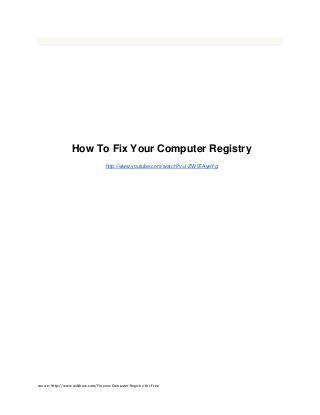 How To Fix Your Computer Registry
                                    http://www.youtube.com/watch?v=I-ZW97AyeYg




source: http://www.wikihow.com/Fix-your-Computer-Registry-for-Free
 