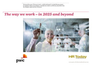 The way we work – in 2025 and beyond
The aim of the survey “The way we work – in 2025 and beyond” is to help HR teams prepare
for significant shifts in the workplace. It identifies key trends in six HR areas and predicts what
the workplace might look like in the future.
www.pwc.ch/futureofwork-survey
 
