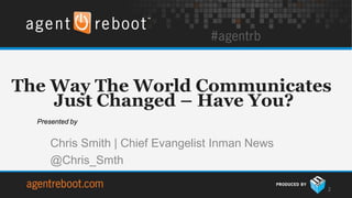 The Way The World Communicates
    Just Changed – Have You?
  Presented by


     Chris Smith | Chief Evangelist Inman News
     @Chris_Smth

                                                 2
 