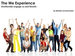 The We Experience Emotionally engage us and flourish By Marieke Schoenmaker 