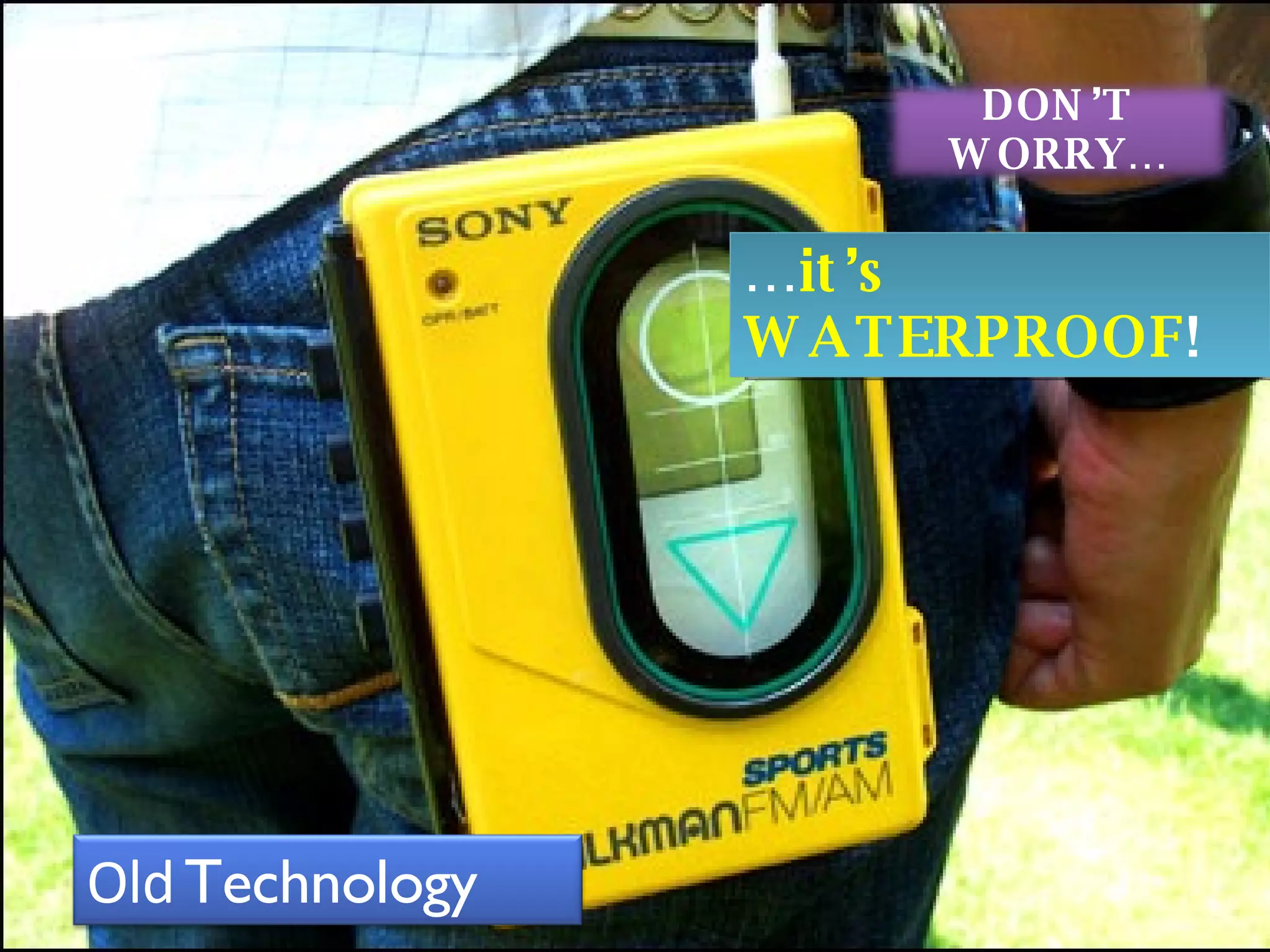 … it’s WATERPROOF ! Old Technology DON’T WORRY…