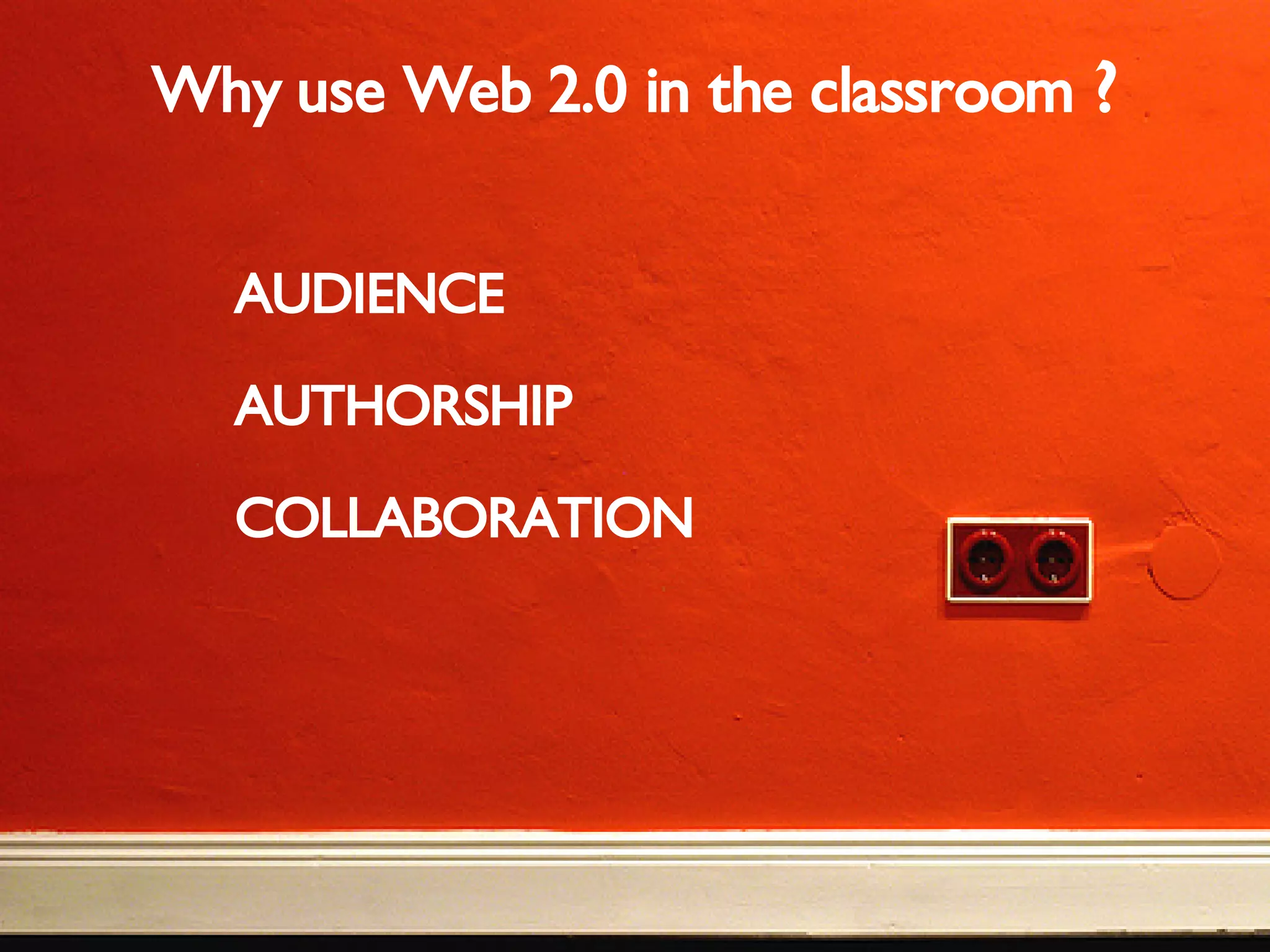 Why use Web 2.0 in the classroom ? AUDIENCE AUTHORSHIP COLLABORATION
