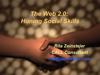 The Web 2.0:  Honing Social Skills Rita Zeinstejer CALL Consultant [email_address] 