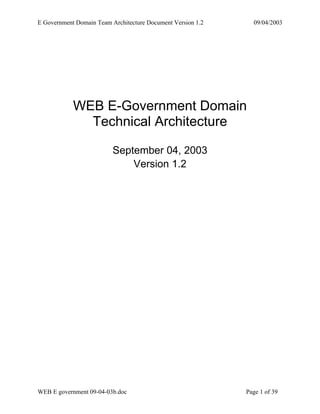 E Government Domain Team Architecture Document Version 1.2     09/04/2003




            WEB E-Government Domain
              Technical Architecture

                          September 04, 2003
                              Version 1.2




WEB E government 09-04-03b.doc                               Page 1 of 39
 