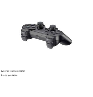 Eyetoy or sixaxis controller.

Sixaxis playstation
 
