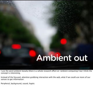 Ambient out
I use the word ambient loosely (there is a whole research equot;ort on ‘ambient computing’) but I think the
co...