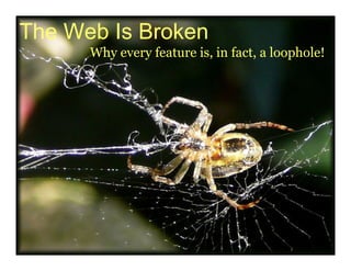The Web Is Broken
      Why every feature is, in fact, a loophole!