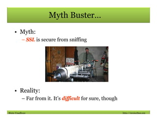 Myth Buster…
    • Myth:
          – SSL is secure from sniffing




    • Reality:
          – Far from it. It’s difficul...