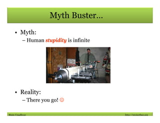 Myth Buster…
    • Myth:
          – Human stupidity is infinite




    • Reality:
          – There you go! ☺

Bipin Upa...