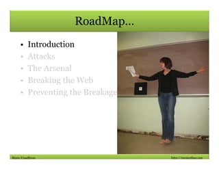 RoadMap…
    •    Introduction
    •    Attacks
    •    The Arsenal
    •    Breaking the Web
    •    Preventing the Breakage




Bipin Upadhyay                     http://projectbee.org