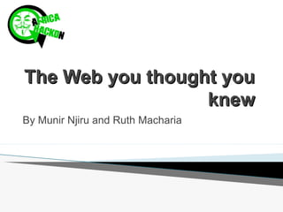 TThhee WWeebb yyoouu tthhoouugghhtt yyoouu 
kknneeww 
By Munir Njiru and Ruth Macharia 
 