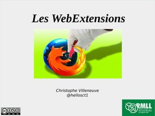 Les WebExtensions
Christophe Villeneuve
@hellosct1
 