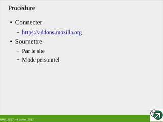 RMLL 2017 – 4 Juillet 2017
Procédure
● Connecter
– https://addons.mozilla.org
● Soumettre
– Par le site
– Mode personnel
 