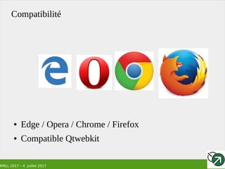 RMLL 2017 – 4 Juillet 2017
Compatibilité
● Edge / Opera / Chrome / Firefox
● Compatible Qtwebkit
 
