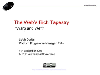 The Web’s Rich Tapestry   “Warp and Weft” ,[object Object],[object Object],[object Object],[object Object],http://creativecommons.org/licenses/by/2.0/uk/ 