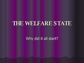 THE WELFARE STATE Why did it all start? 