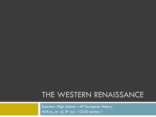 THE WESTERN RENAISSANCE Eastview High School – AP European History McKay, et. al, 8 th  ed. – Ch30 section 1 